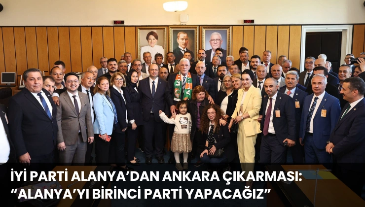 İYİ Parti Alanya’dan Ankara Çıkarması: “Alanya’yı Birinci Parti Yapacağız”