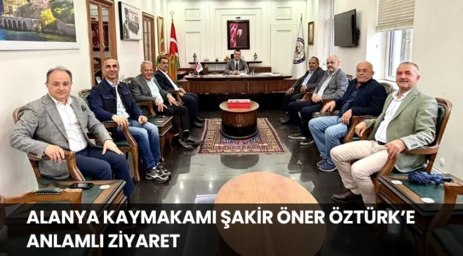 Alanya Kaymakamı Şakir Öner Öztürk’e Anlamlı Ziyaret