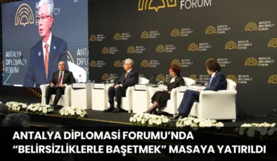 Antalya Diplomasi Forumu’nda “Belirsizliklerle Başetmek” Masaya Yatırıldı