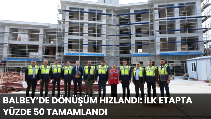 Balbey’de Dönüşüm Hızlandı: İlk Etapta Yüzde 50 Tamamlandı