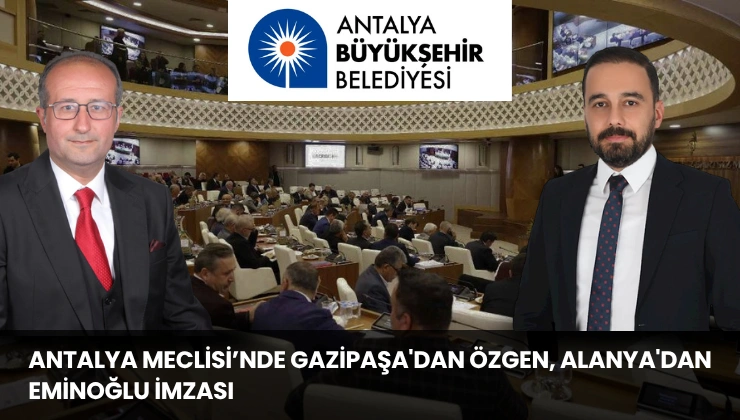 Antalya Meclisi’nde Gazipaşa’dan Özgen, Alanya’dan Eminoğlu İmzası