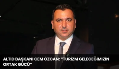 ALTİD Başkanı Cem Özcan: “Turizm Geleceğimizin Ortak Gücü”