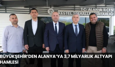Büyükşehir’den Alanya’ya 3,7 Milyarlık Altyapı Hamlesi