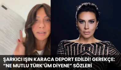 Şarkıcı Işın Karaca Deport Edildi! Gerekçe: “Ne mutlu Türk’üm Diyene” Sözleri
