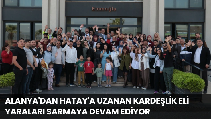 Alanya’dan Hatay’a Uzanan Kardeşlik Eli Yaraları Sarmaya Devam Ediyor