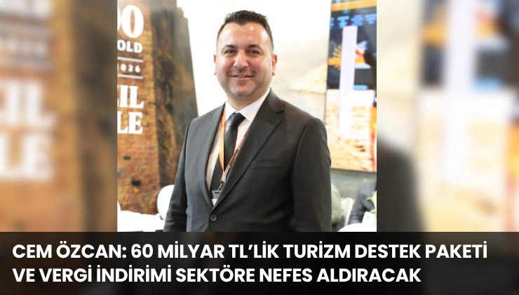 Cem Özcan: 60 Milyar TL’lik Turizm Destek Paketi ve Vergi İndirimi Sektöre Nefes Aldıracak