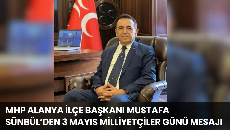 MHP Alanya İlçe Başkanı Mustafa Sünbül’den 3 Mayıs Milliyetçiler Günü Mesajı