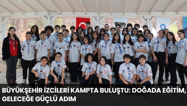 Büyükşehir İzcileri Kampta Buluştu: Doğada Eğitim, Geleceğe Güçlü Adım