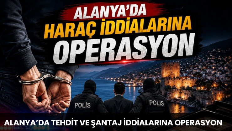 Alanya’da Tehdit ve Şantaj İddialarına Operasyon
