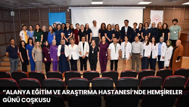 “Alanya Eğitim ve Araştırma Hastanesi’nde Hemşireler Günü Coşkusu