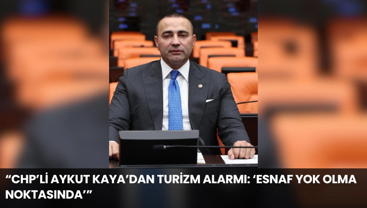 “CHP’li Aykut Kaya’dan Turizm Alarmı: ‘Esnaf Yok Olma Noktasında’”