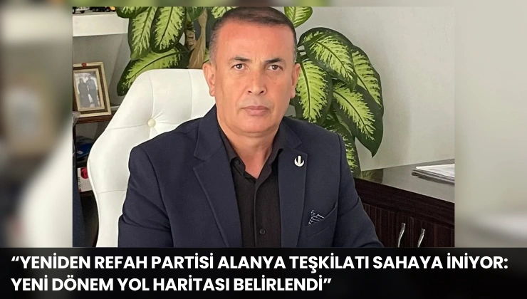 “Yeniden Refah Partisi Alanya Teşkilatı Sahaya İniyor: Yeni Dönem Yol Haritası Belirlendi”