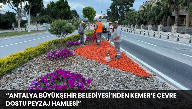 “Antalya Büyükşehir Belediyesi’nden Kemer’e Çevre Dostu Peyzaj Hamlesi”
