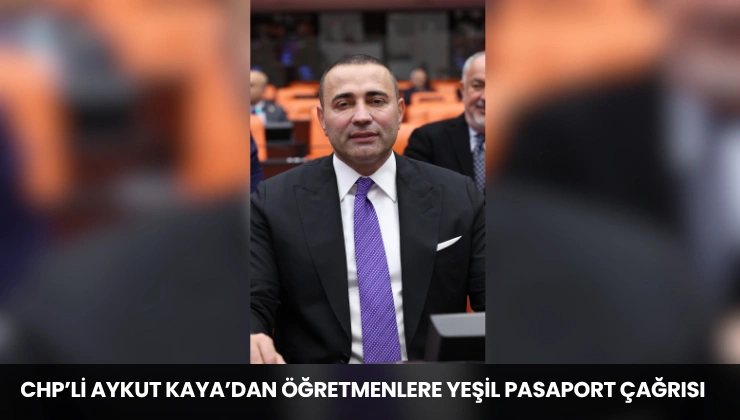 CHP’li Aykut Kaya’dan Öğretmenlere Yeşil Pasaport Çağrısı
