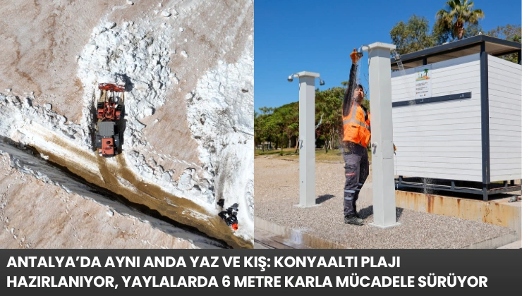 Antalya’da Aynı Anda Yaz ve Kış: Konyaaltı Plajı Hazırlanıyor, Yaylalarda 6 Metre Karla Mücadele Sürüyor