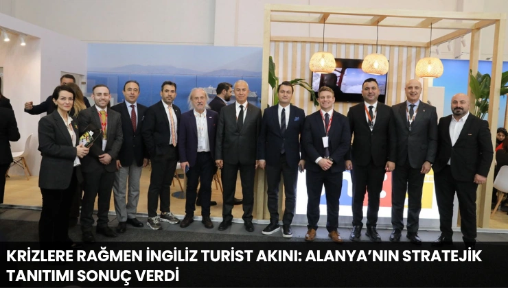 Krizlere Rağmen İngiliz Turist Akını: Alanya’nın Stratejik Tanıtımı Sonuç Verdi