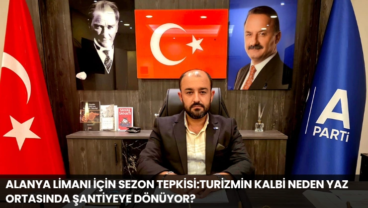 Alanya Limanı İçin Sezon Tepkisi:Turizmin Kalbi Neden Yaz Ortasında Şantiyeye Dönüyor?