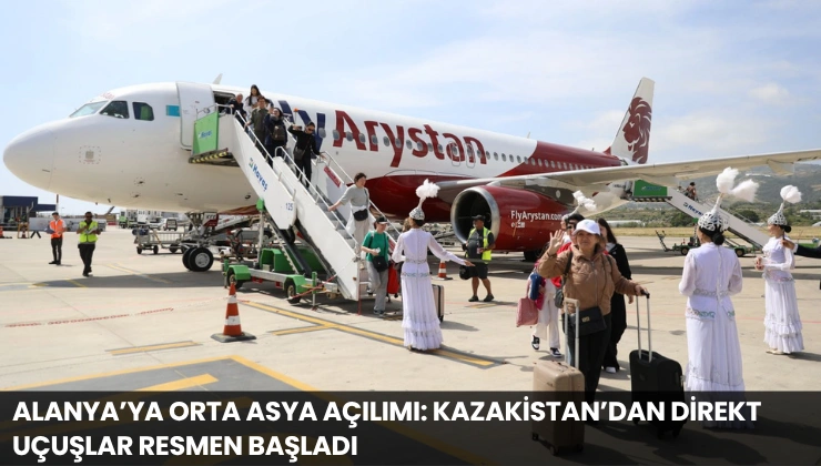 Alanya’ya Orta Asya Açılımı: Kazakistan’dan Direkt Uçuşlar Resmen Başladı