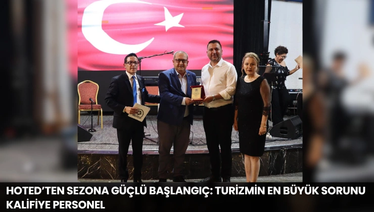 HOTED’ten Sezona Güçlü Başlangıç: Turizmin En Büyük Sorunu Kalifiye Personel