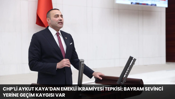 CHP’li Aykut Kaya’dan Emekli İkramiyesi Tepkisi: Bayram Sevinci Yerine Geçim Kaygısı Var