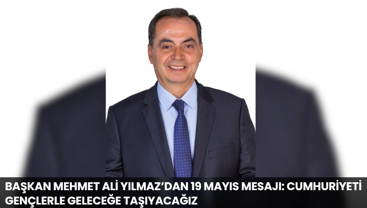 Başkan Mehmet Ali Yılmaz’dan 19 Mayıs Mesajı: Cumhuriyeti Gençlerle Geleceğe Taşıyacağız