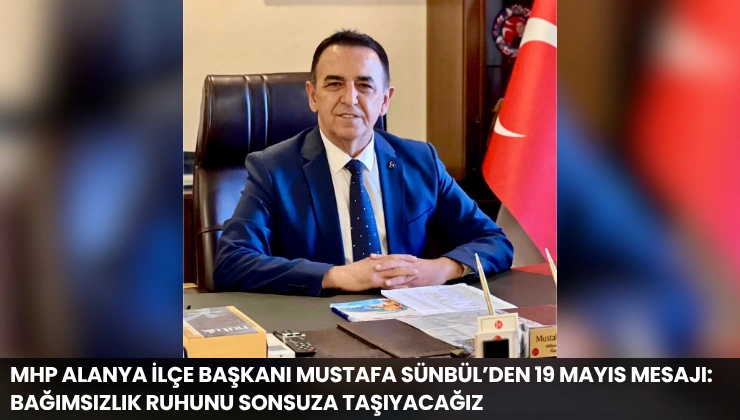 MHP Alanya İlçe Başkanı Mustafa Sünbül’den 19 Mayıs Mesajı: Bağımsızlık Ruhunu Sonsuza Taşıyacağız
