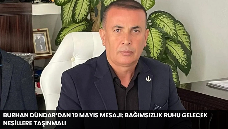 Burhan Dündar’dan 19 Mayıs Mesajı: Bağımsızlık Ruhu Gelecek Nesillere Taşınmalı