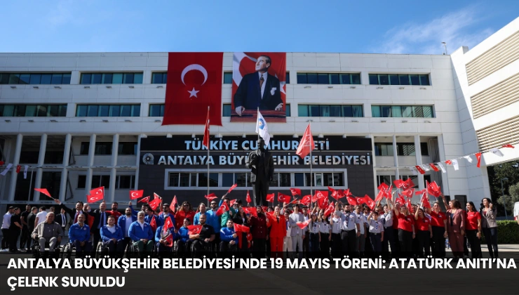 Antalya Büyükşehir Belediyesi’nde 19 Mayıs Töreni: Atatürk Anıtı’na Çelenk Sunuldu