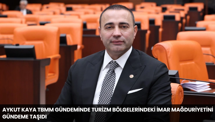 Aykut Kaya TBMM Gündeminde Turizm Bölgelerindeki İmar Mağduriyetini Gündeme Taşıdı