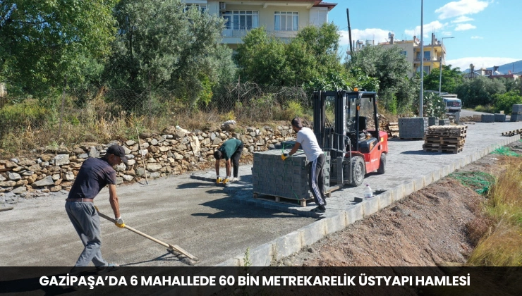 Gazipaşa’da 6 Mahallede 60 Bin Metrekarelik Üstyapı Hamlesi