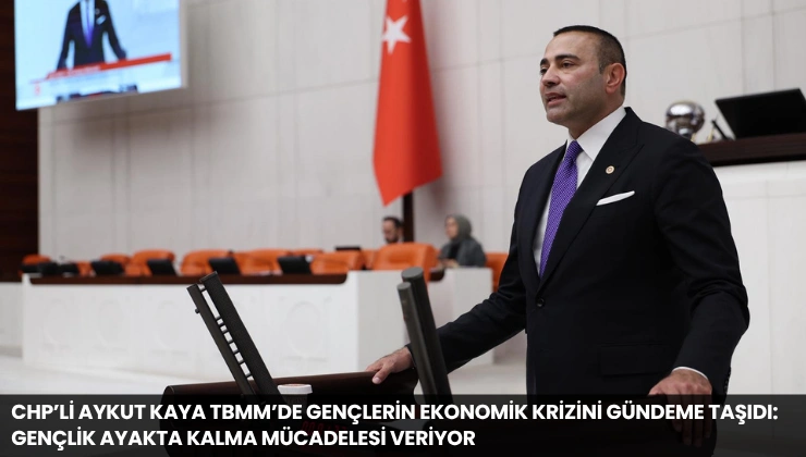 CHP’li Aykut Kaya TBMM’de Gençlerin Ekonomik Krizini Gündeme Taşıdı: Gençlik Ayakta Kalma Mücadelesi Veriyor