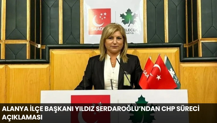 Alanya İlçe Başkanı Yıldız Serdaroğlu’ndan CHP Süreci Açıklaması