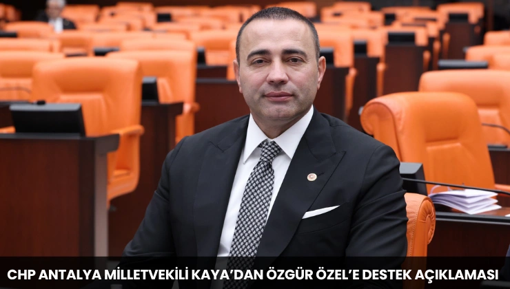 CHP Antalya Milletvekili Kaya’dan Özgür Özel’e Destek Açıklaması