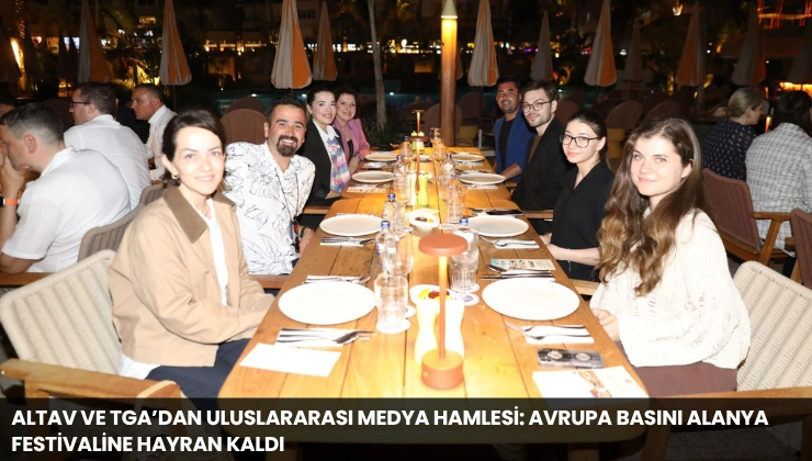 ALTAV ve TGA’dan Uluslararası Medya Hamlesi: Avrupa Basını Alanya Festivaline Hayran Kaldı