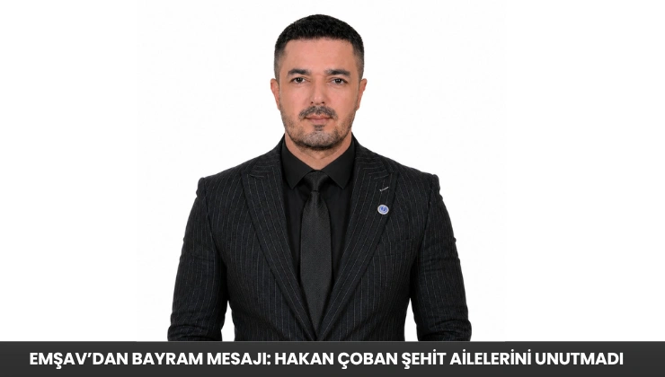 EMŞAV’dan Bayram Mesajı: Hakan Çoban Şehit Ailelerini Unutmadı