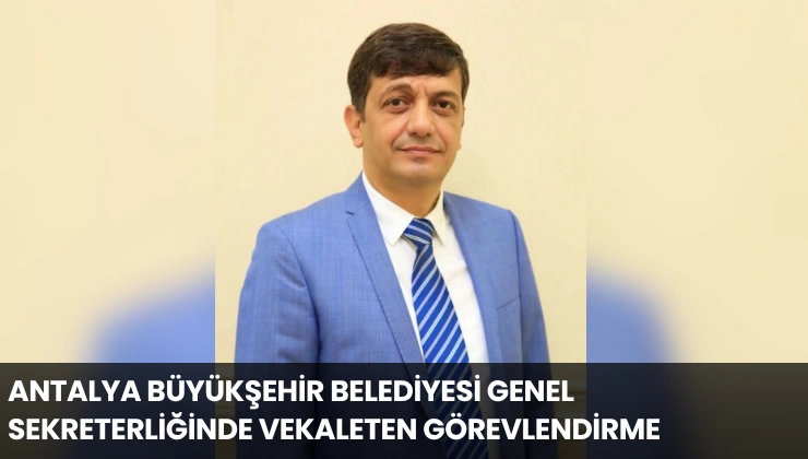 Antalya Büyükşehir Belediyesi Genel Sekreterliğinde Vekaleten Görevlendirme