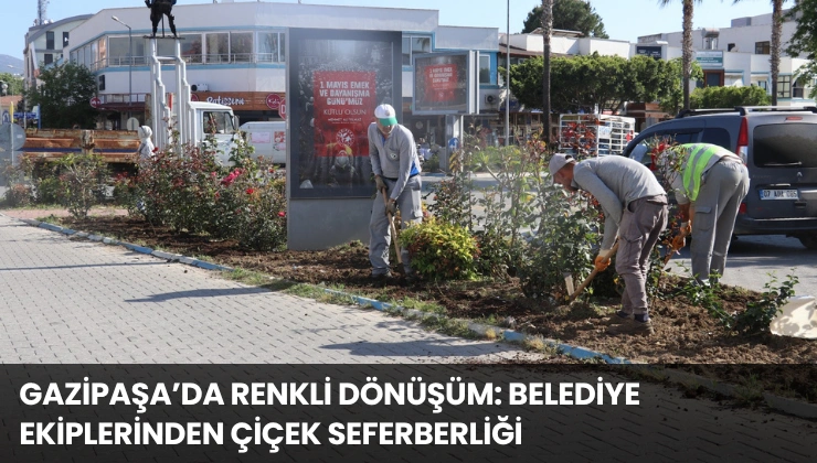 Gazipaşa’da Renkli Dönüşüm: Belediye Ekiplerinden Çiçek Seferberliği