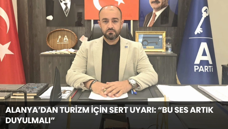 Alanya’dan Turizm İçin Sert Uyarı: “Bu Ses Artık Duyulmalı”