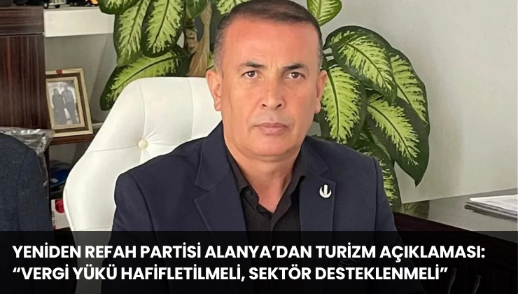 Yeniden Refah Partisi Alanya’dan Turizm Açıklaması: “Vergi Yükü Hafifletilmeli, Sektör Desteklenmeli”
