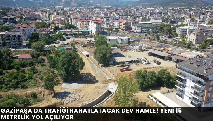 Gazipaşa’da Trafiği Rahatlatacak Dev Hamle! Yeni 15 Metrelik Yol Açılıyor