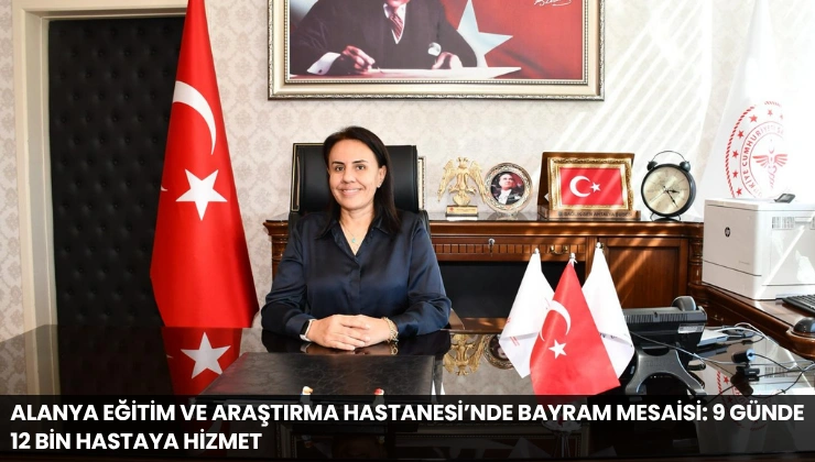 Alanya Eğitim ve Araştırma Hastanesi’nde Bayram Mesaisi: 9 Günde 12 Bin Hastaya Hizmet