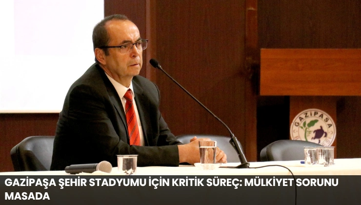 Gazipaşa Şehir Stadyumu İçin Kritik Süreç: Mülkiyet Sorunu Masada