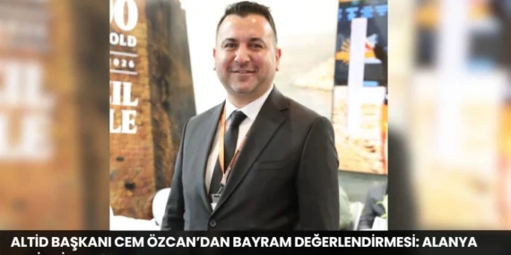 ALTİD Başkanı Cem Özcan’dan Bayram Değerlendirmesi: Alanya Turizmi Nefes Aldı