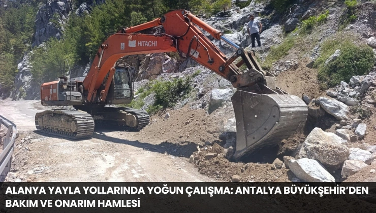 Alanya Yayla Yollarında Yoğun Çalışma: Antalya Büyükşehir’den Bakım ve Onarım Hamlesi