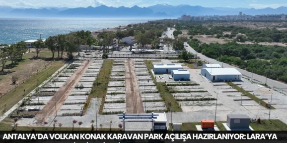 Antalya’da Volkan Konak Karavan Park Açılışa Hazırlanıyor: Lara’ya 121 Karavan Kapasiteli Yeni Tesis