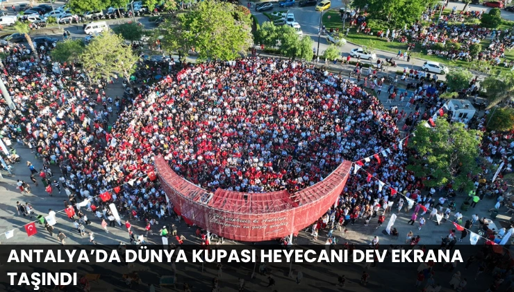 Antalya’da Dünya Kupası Heyecanı Dev Ekrana Taşındı