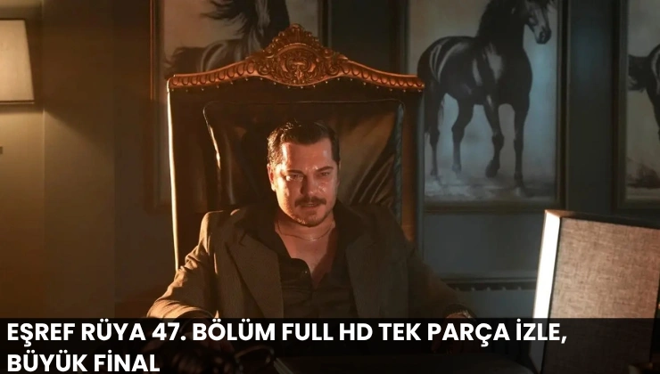 Eşref Rüya 47. Bölüm Full HD Tek Parça İzle, Büyük Final