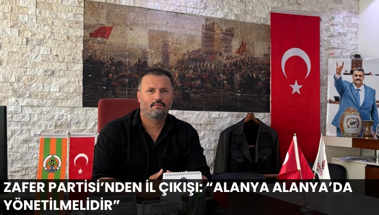 Zafer Partisi’nden İl Çıkışı: “Alanya Alanya’da Yönetilmelidir”
