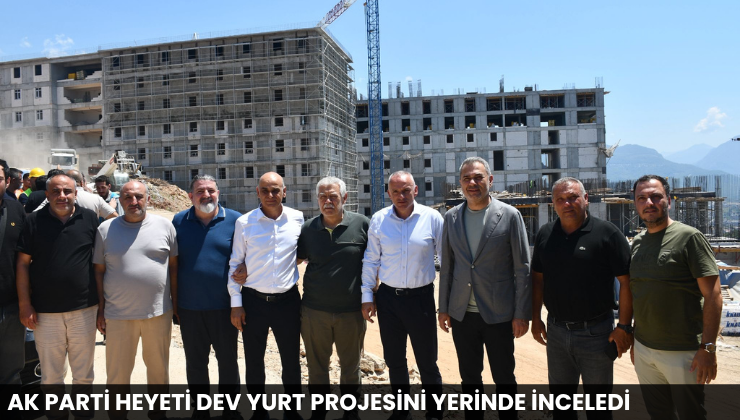 AK Parti Heyeti Dev Yurt Projesini Yerinde İnceledi