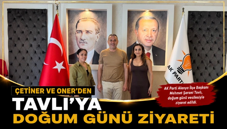 Çetiner ve Öner’den Tavlı’ya doğum günü ziyareti